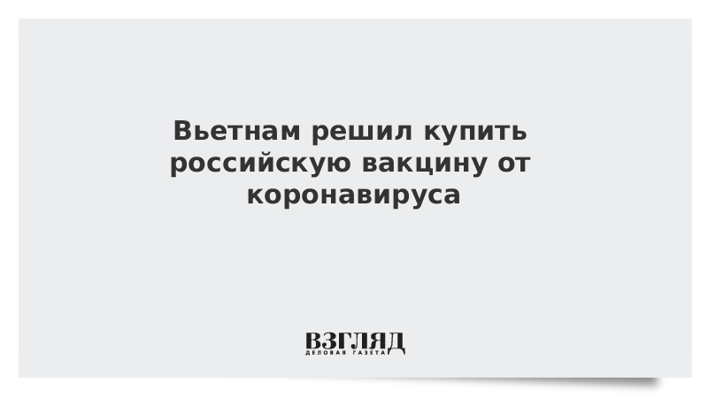 Вьетнам решил купить российскую вакцину от коронавируса