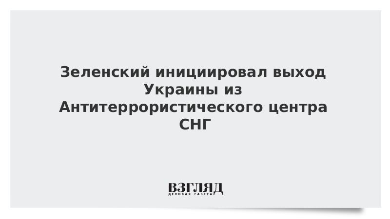 Зеленский инициировал выход Украины из Антитеррористического центра СНГ