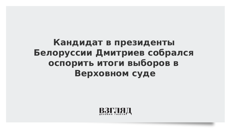 Кандидат в президенты Белоруссии Дмитриев собрался оспорить итоги выборов в Верховном суде