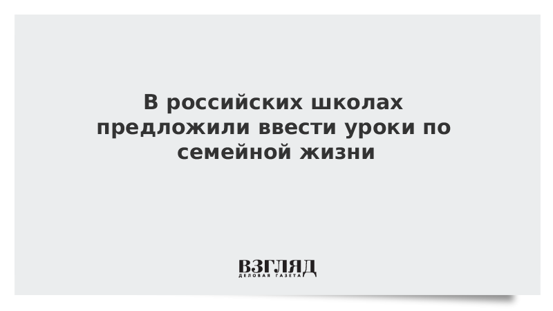 В российских школах предложили ввести уроки по семейной жизни