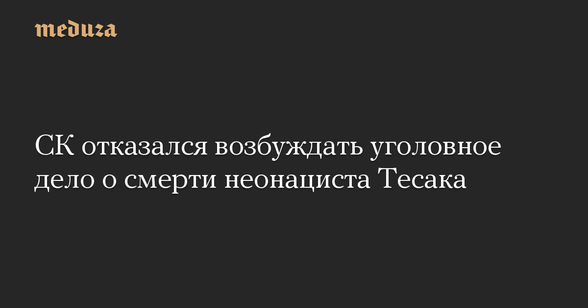 СК отказался возбуждать уголовное дело о смерти неонациста Тесака