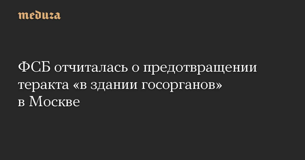 ФСБ отчиталась о предотвращении теракта «в здании госорганов» в Москве