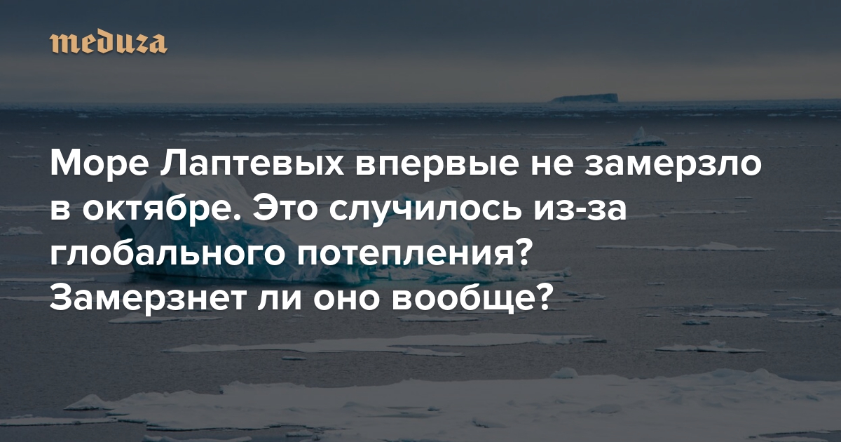 Море Лаптевых впервые не замерзло в октябре. Это случилось из-за глобального потепления? Замерзнет ли оно вообще? И отразится ли это на погоде? Объясняет климатолог Александр Кислов