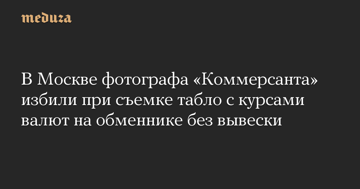 В Москве фотографа «Коммерсанта» избили при съемке табло с курсами валют на обменнике без вывески