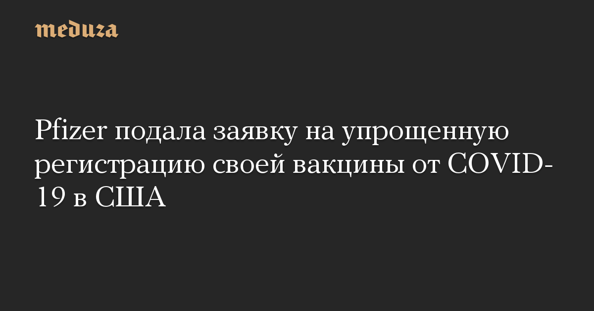 Pfizer подала заявку на упрощенную регистрацию своей вакцины от COVID-19 в США