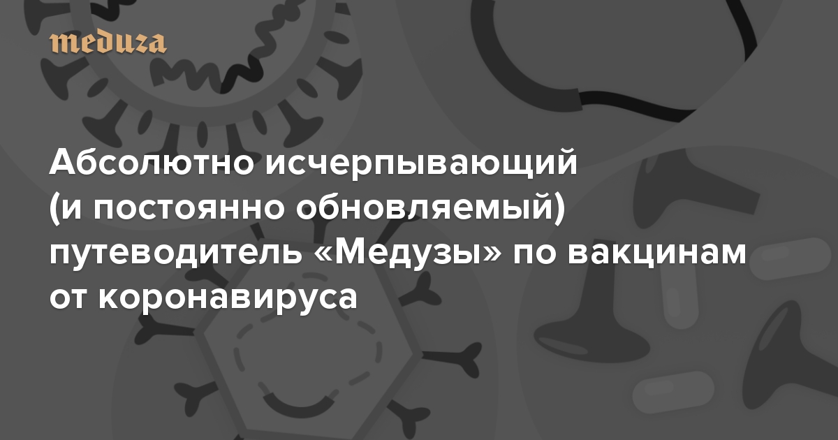 Абсолютно исчерпывающий (и постоянно обновляемый) путеводитель «Медузы» по вакцинам от коронавируса. Скорее бы, скорее бы!