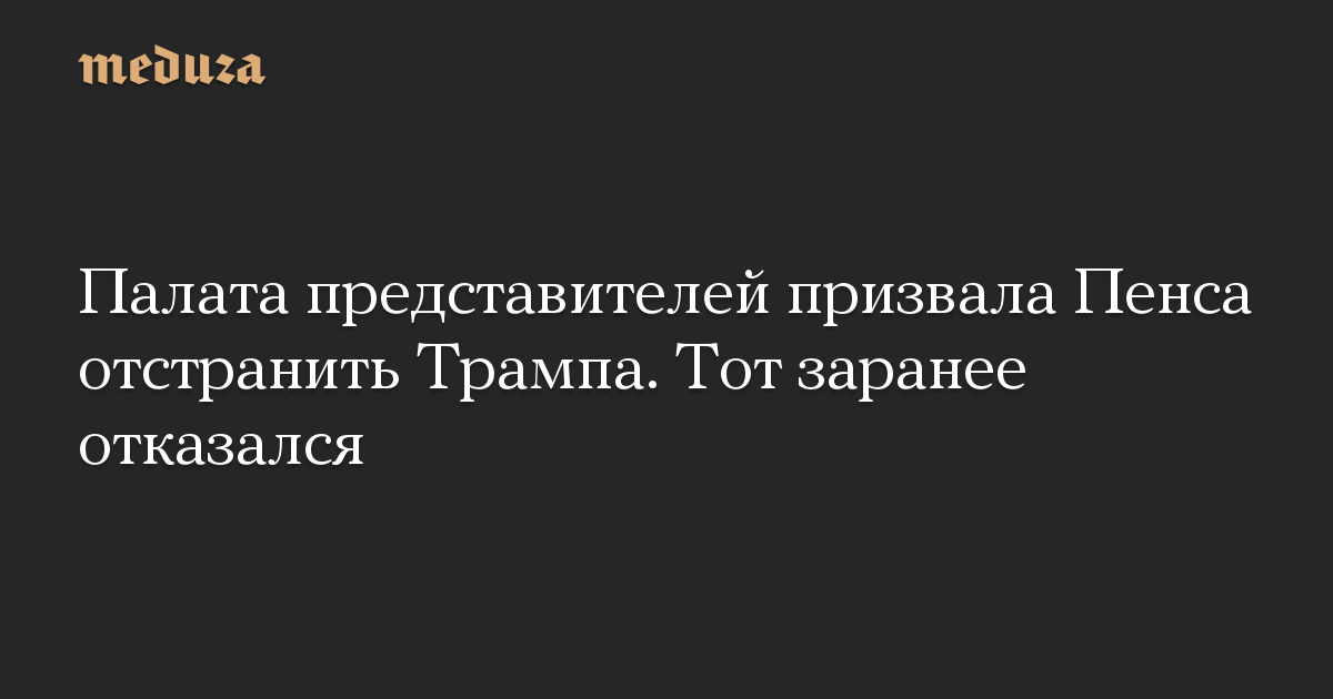 Палата представителей призвала Пенса отстранить Трампа. Тот заранее отказался