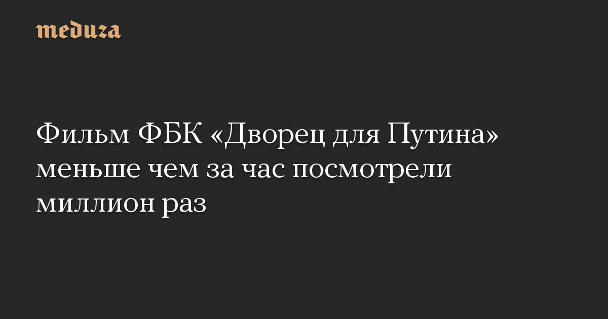 Фильм ФБК «Дворец для Путина» меньше чем за час посмотрели миллион раз