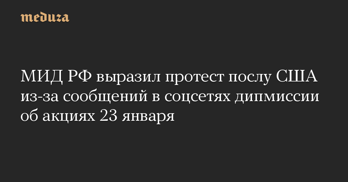 МИД РФ выразил протест послу США из-за сообщений в соцсетях дипмиссии об акциях 23 января