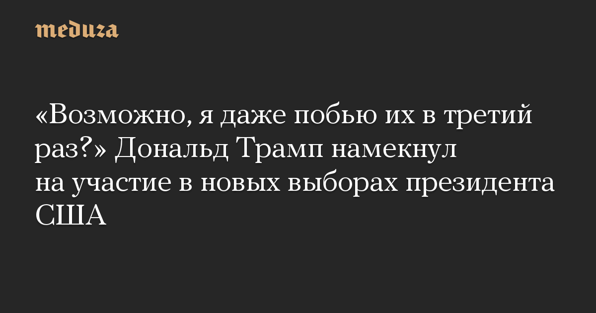 «Возможно, я даже побью их в третий раз?» Дональд Трамп намекнул на участие в новых выборах президента США