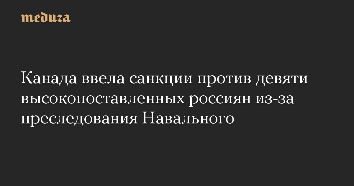 Канада ввела санкции против девяти высокопоставленных россиян из-за преследования Навального