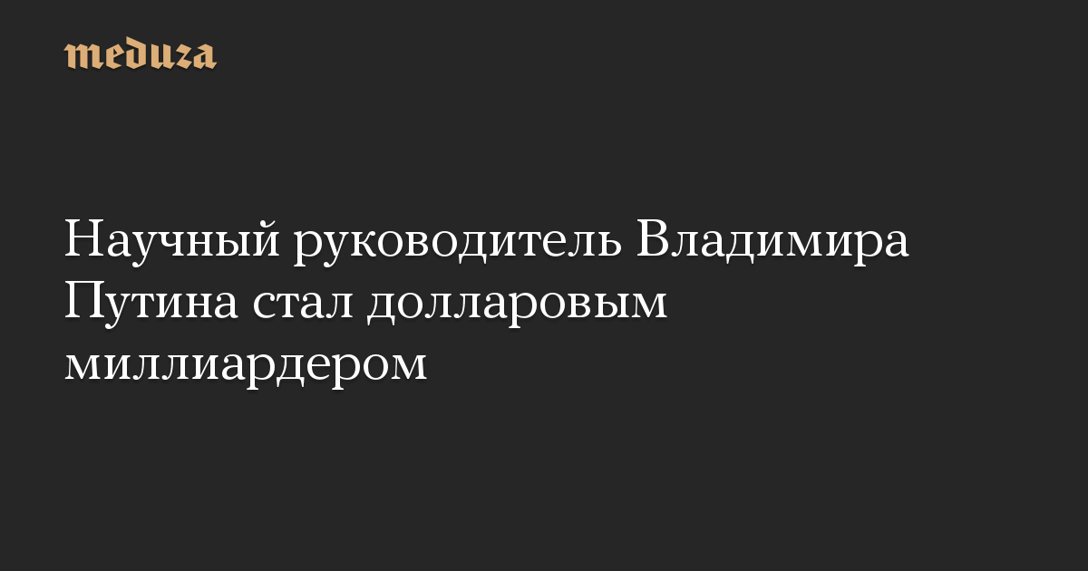 Научный руководитель Владимира Путина стал долларовым миллиардером