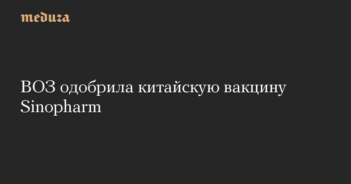 ВОЗ одобрила китайскую вакцину Sinopharm