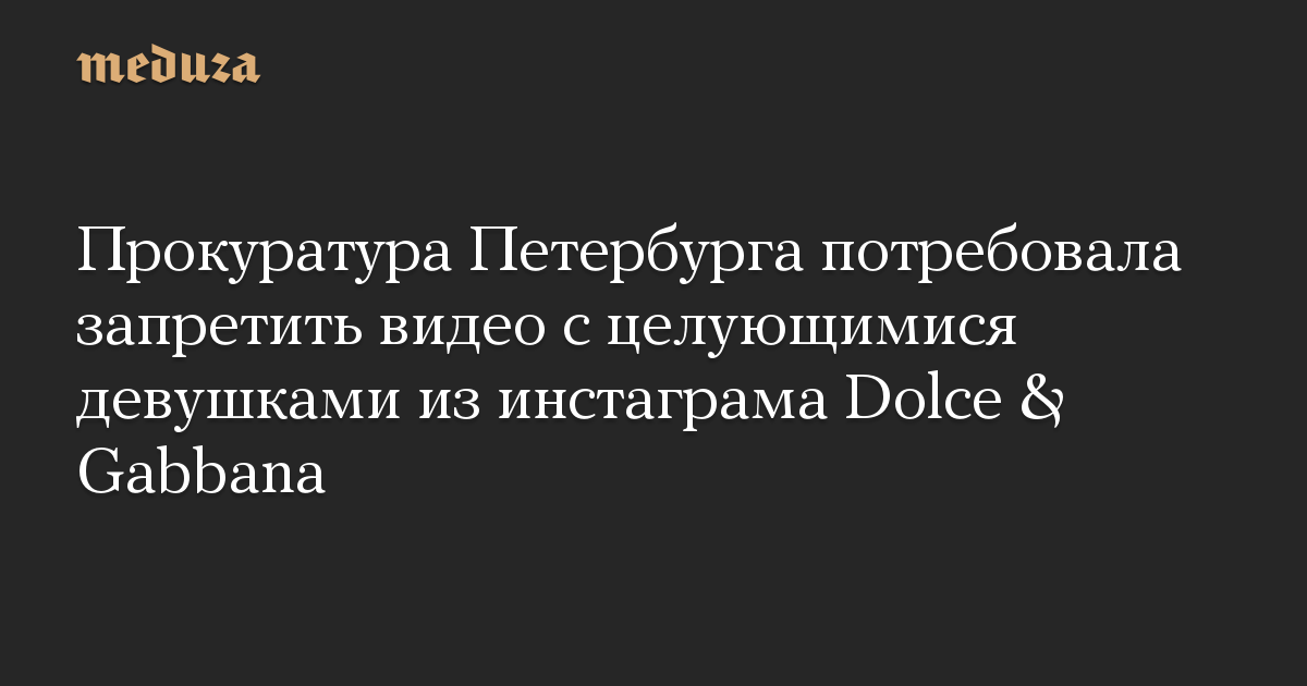 Прокуратура Петербурга потребовала запретить видео с целующимися девушками из инстаграма Dolce & Gabbana