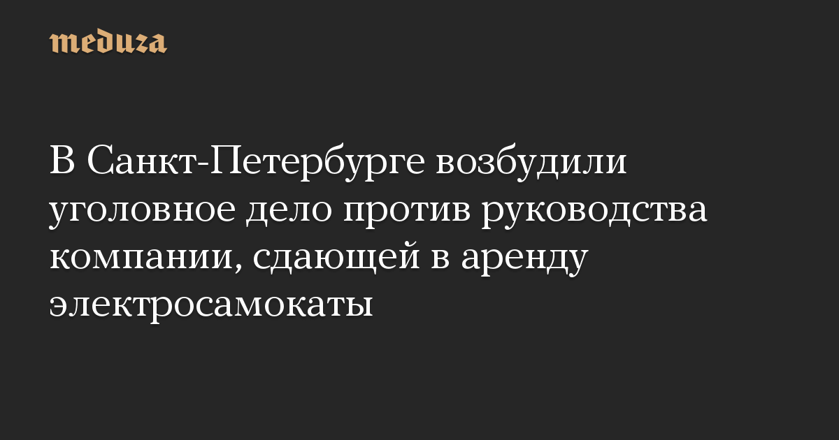 В Санкт-Петербурге возбудили уголовное дело против руководства компании, сдающей в аренду электросамокаты