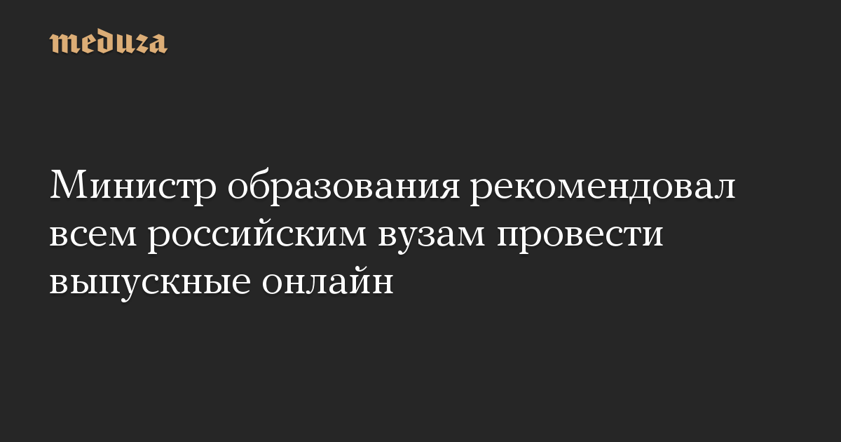 Министр образования рекомендовал всем российским вузам провести выпускные онлайн