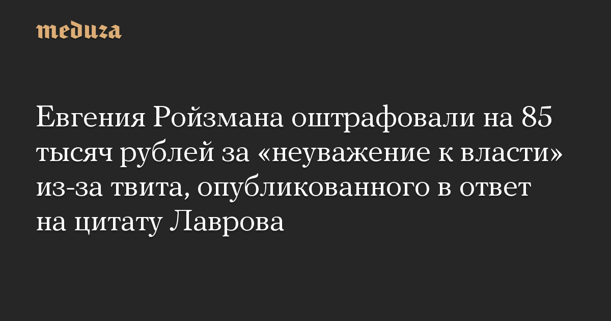 Евгения Ройзмана оштрафовали на 85 тысяч рублей за «неуважение к власти» из-за твита, опубликованного в ответ на цитату Лаврова