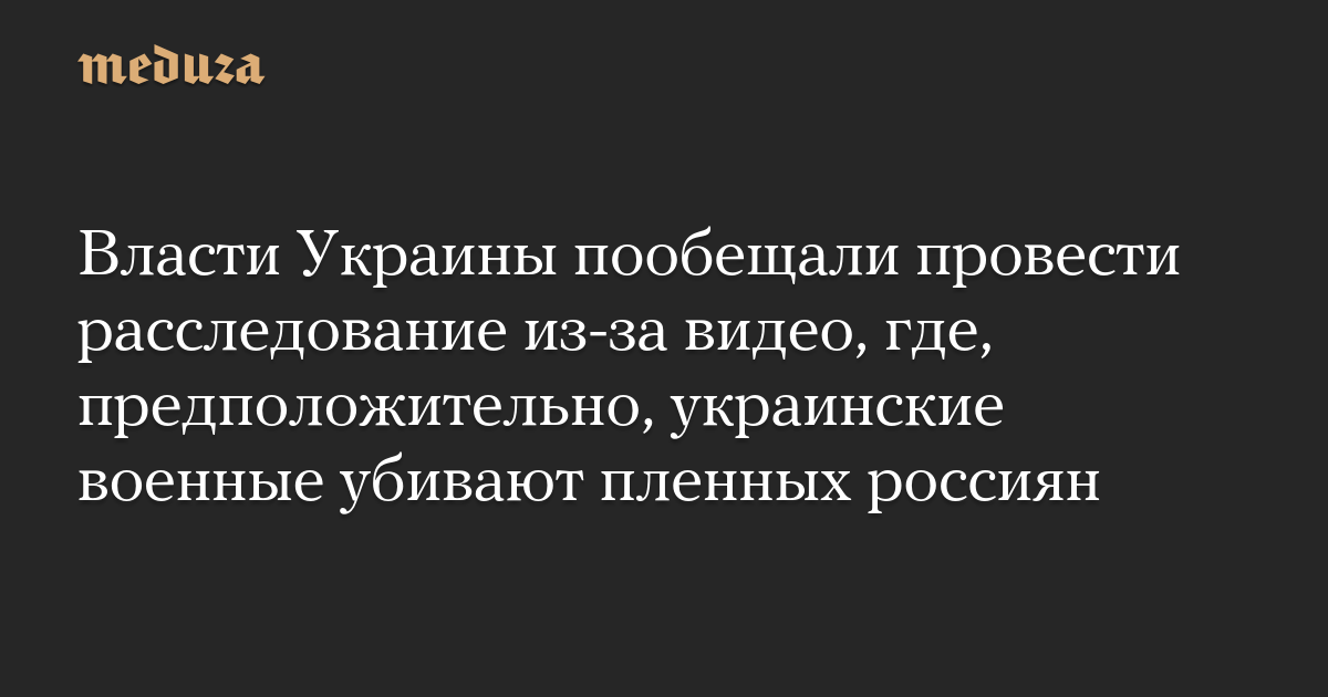 Власти Украины пообещали провести расследование из-за видео, где, предположительно, украинские военные убивают пленных россиян