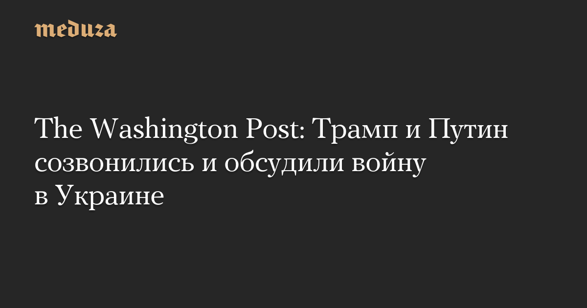 The Washington Post: Трамп и Путин созвонились и обсудили войну в Украине