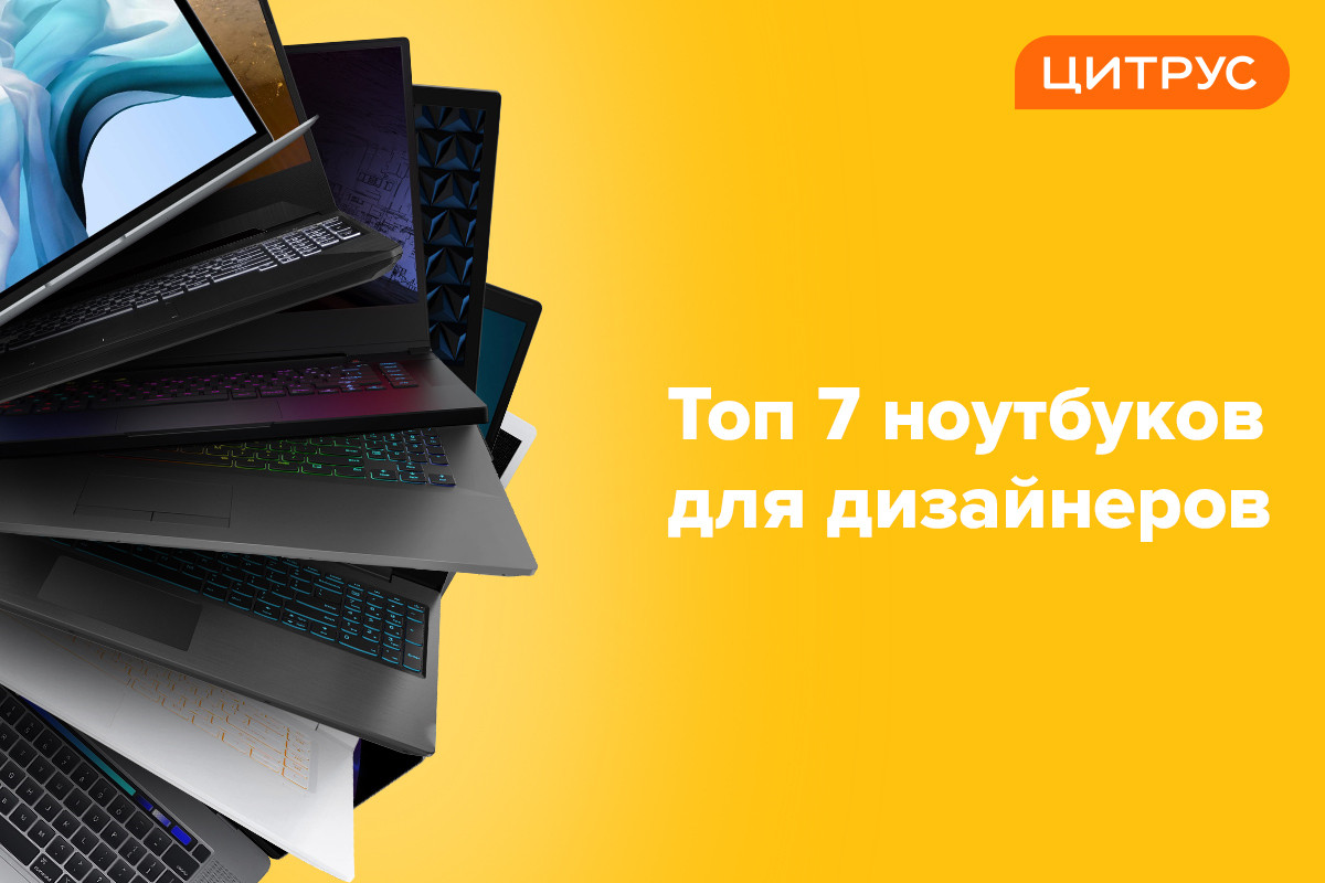 [на правах рекламы] ТОП-7 ноутбуков для дизайнеров от Цитруса