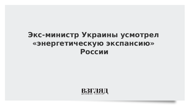 Экс-министр Украины усмотрел «энергетическую экспансию» России