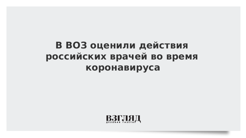 В ВОЗ оценили действия российских врачей во время коронавируса