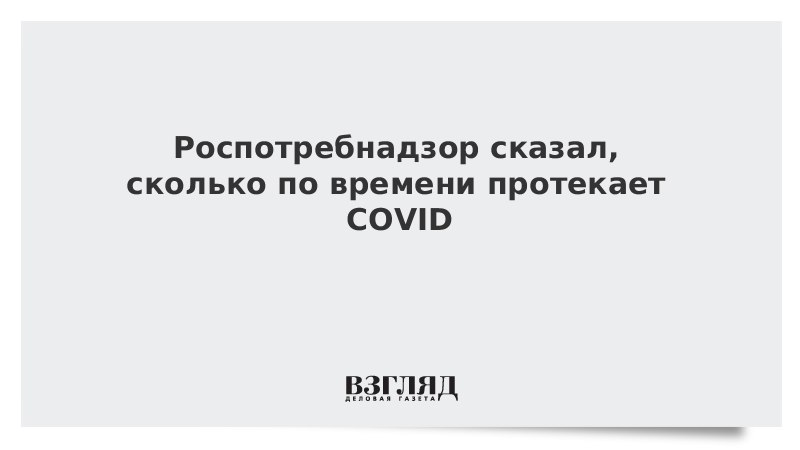 Роспотребнадзор сказал, сколько по времени протекает COVID