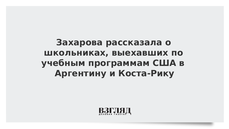 Захарова рассказала о школьниках, выехавших по учебным программам США в Аргентину и Коста-Рику