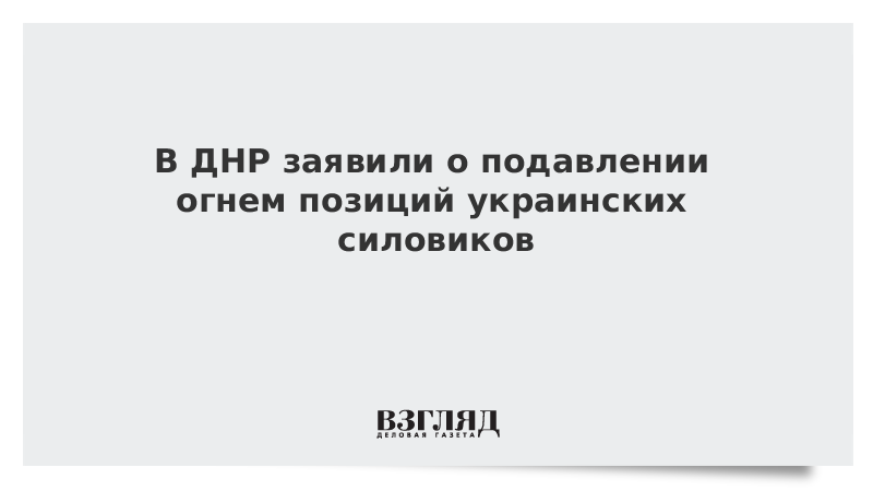 В ДНР заявили о подавлении огнем позиций украинских силовиков