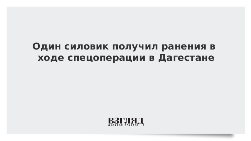 Один силовик получил ранения в ходе спецоперации в Дагестане