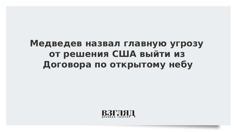 Медведев назвал главную угрозу от решения США выйти из Договора по открытому небу