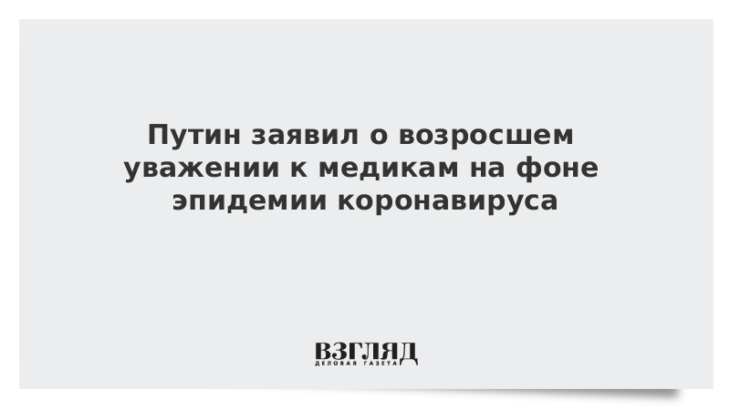 Путин заявил о возросшем уважении к медикам на фоне эпидемии коронавируса