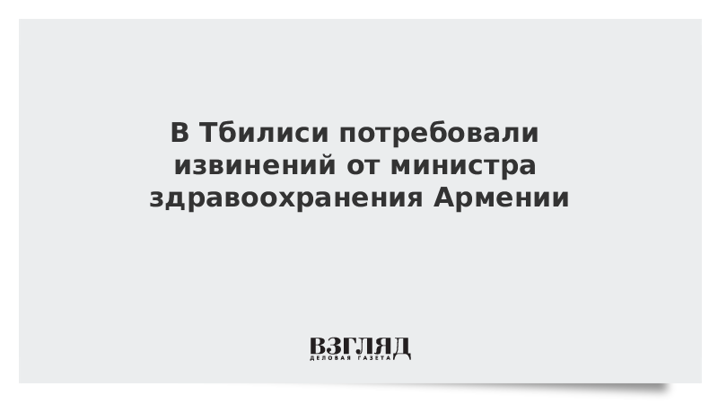 В Тбилиси потребовали извинений от министра здравоохранения Армении