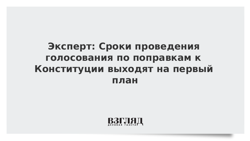 Эксперт: Сроки проведения голосования по поправкам к Конституции выходят на первый план