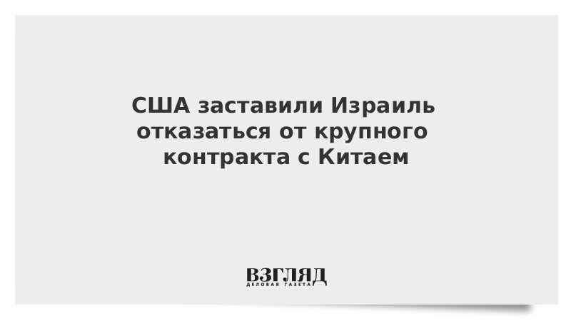 США заставили Израиль отказаться от крупного контракта с Китаем