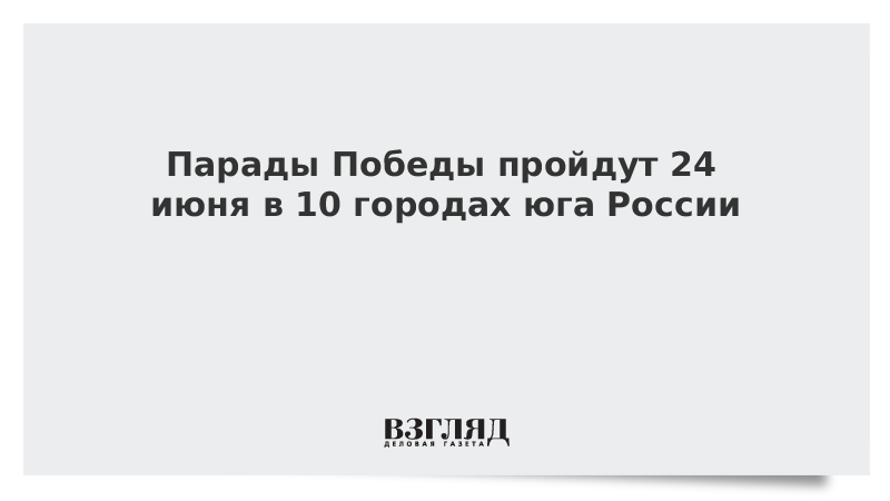 Парады Победы пройдут 24 июня в 10 городах юга России