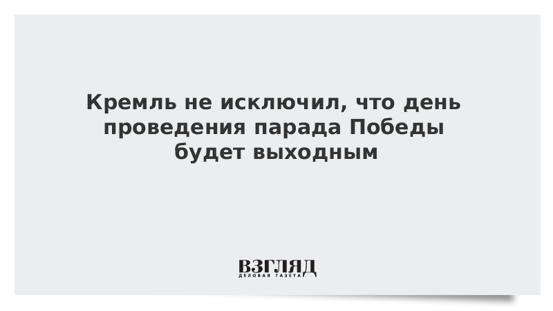 Кремль не исключил, что день проведения парада Победы будет выходным