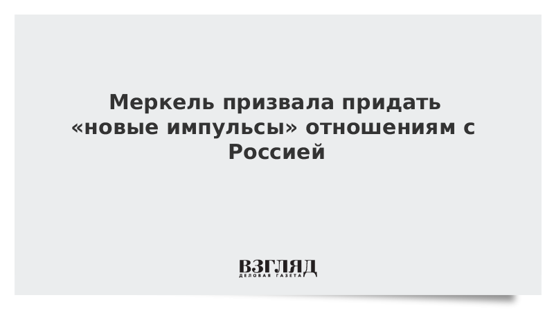 Меркель призвала придать «новые импульсы» отношениям с Россией