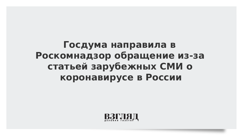 Госдума направила в Роскомнадзор обращение из-за статей зарубежных СМИ о коронавирусе в России