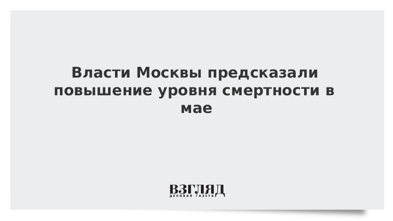 Власти Москвы спрогнозировали повышенный уровень смертности по итогам мая