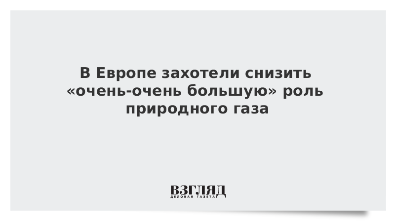 В Европе захотели снизить «очень-очень большую» роль природного газа