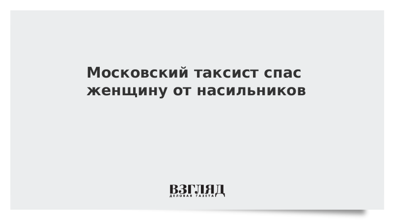 Московский таксист помог освободить женщину от насильников