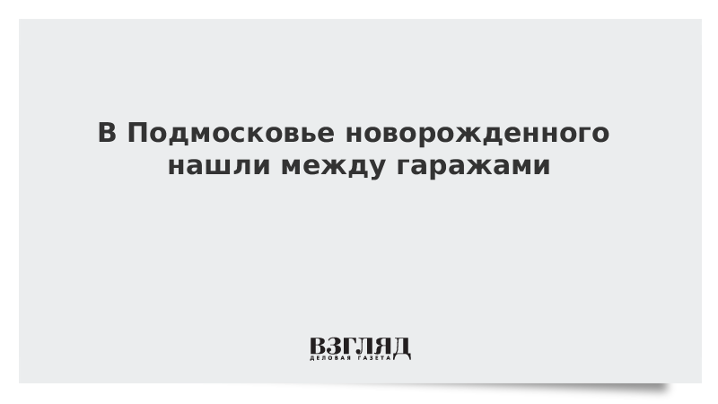 В Подмосковье новорожденного нашли между гаражами