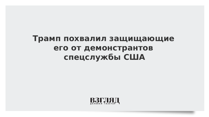 Трамп похвалил защищающие его от демонстрантов спецслужбы США