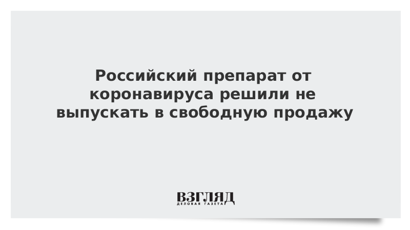 Российский препарат от коронавируса решили не выпускать в свободную продажу