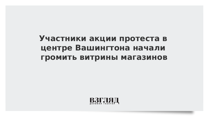 Участники акции протеста в центре Вашингтона начали громить витрины магазинов