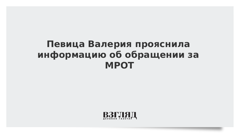 Певица Валерия прояснила информацию об обращении за МРОТ