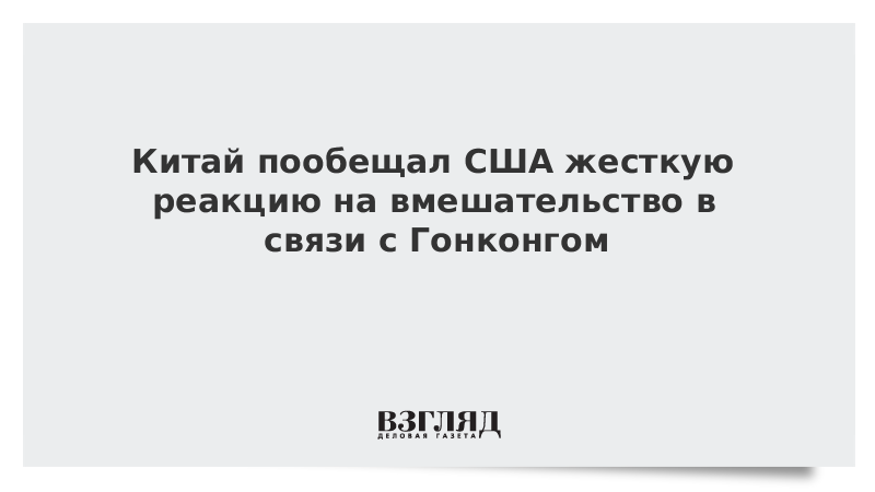 Китай пообещал США жесткую реакцию на вмешательство в связи с Гонконгом