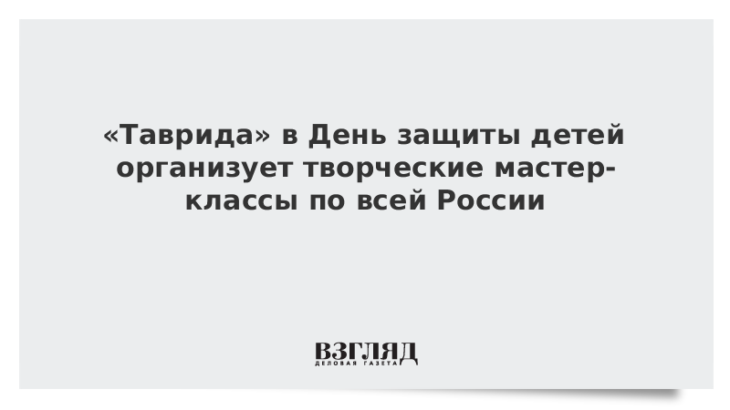 «Таврида» в День защиты детей организует творческие мастер-классы по всей России