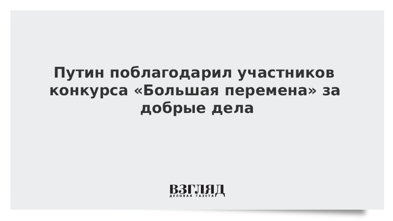 Путин поблагодарил участников конкурса «Большая перемена» за добрые дела